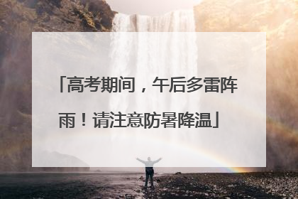高考期间，午后多雷阵雨！请注意防暑降温