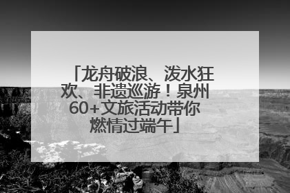 龙舟破浪、泼水狂欢、非遗巡游！泉州60+文旅活动带你燃情过端午