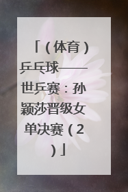 （体育）乒乓球——世乒赛：孙颖莎晋级女单决赛（2）