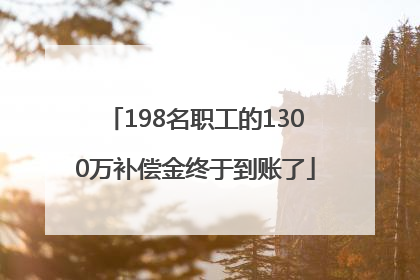 198名职工的1300万补偿金终于到账了