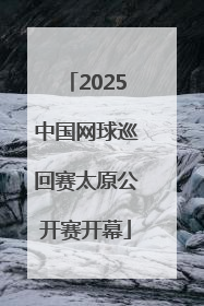 2025中国网球巡回赛太原公开赛开幕