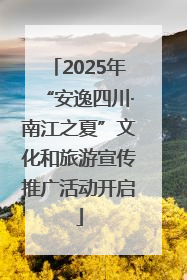 2025年“安逸四川·南江之夏”文化和旅游宣传推广活动开启