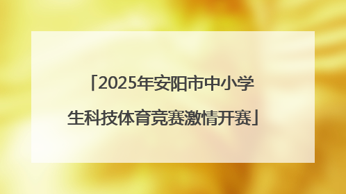 2025年安阳市中小学生科技体育竞赛激情开赛