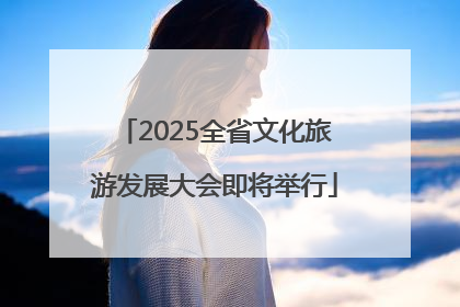 2025全省文化旅游发展大会即将举行