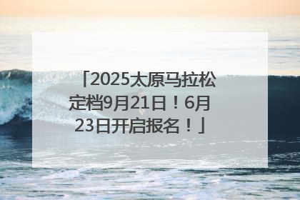2025太原马拉松定档9月21日！6月23日开启报名！