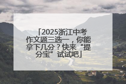 2025浙江中考作文题三选一，你能拿下几分？快来“提分宝”试试吧
