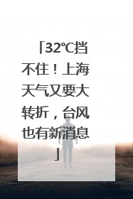 32℃挡不住！上海天气又要大转折，台风也有新消息
