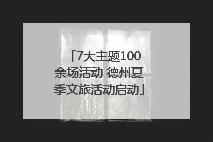 7大主题100余场活动 德州夏季文旅活动启动