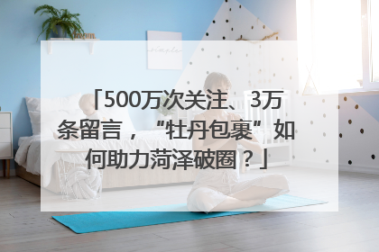 500万次关注、3万条留言，“牡丹包裹”如何助力菏泽破圈？