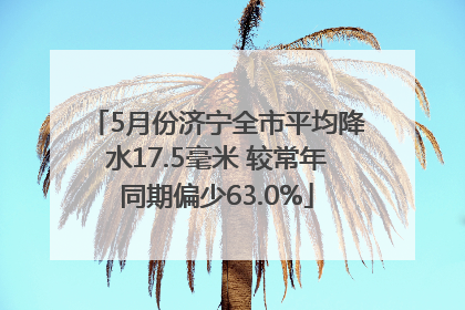 5月份济宁全市平均降水17.5毫米 较常年同期偏少63.0%