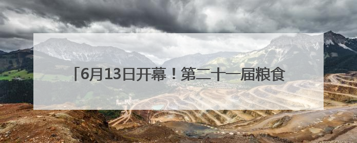 6月13日开幕！第二十一届粮食产销协作福建洽谈会将在福州举办