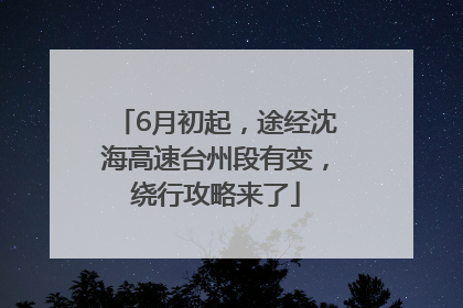 6月初起，途经沈海高速台州段有变，绕行攻略来了
