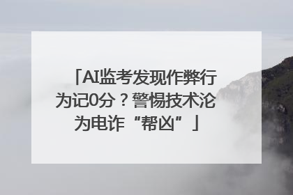 AI监考发现作弊行为记0分？警惕技术沦为电诈“帮凶”