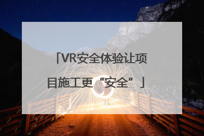 VR安全体验让项目施工更“安全”